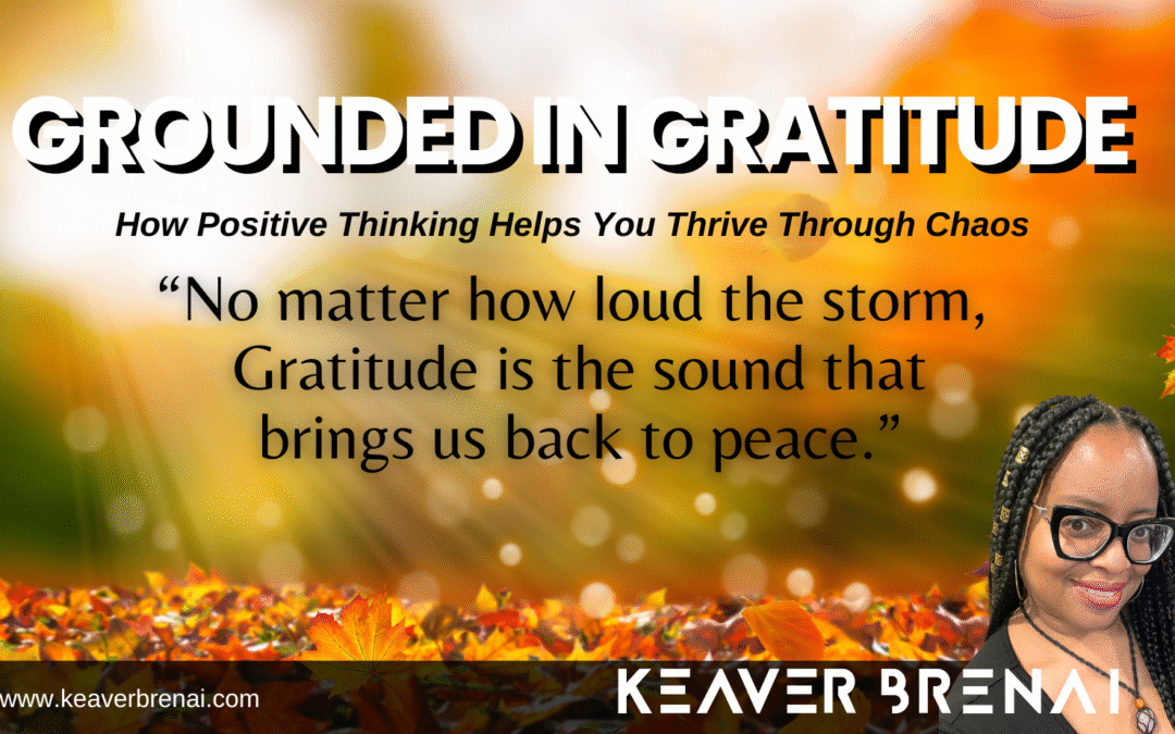 Grounded in Gratitude: How Positive Thinking Helps You Thrive Through Chaos